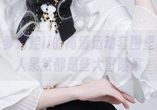 在在下萝莉控ii的高清运动套图里，年轻人果然都是些大冒险家