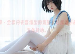 少女秩序 – 全套内衣营造出的氛围，让我对乐栀佩服得五体投地。