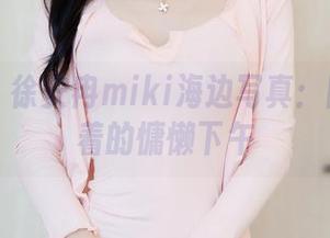 秀人网 – 徐安冉miki海边写真：图库里藏着的慵懒下午